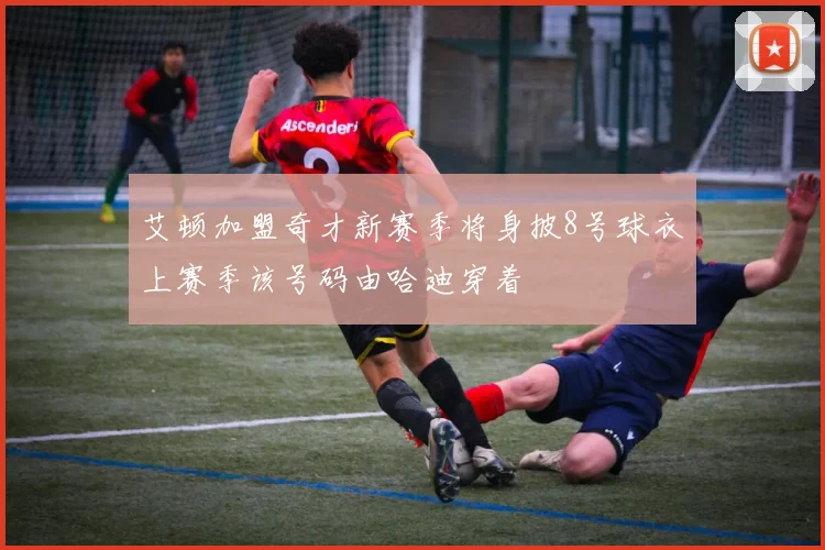 艾顿加盟奇才新赛季将身披8号球衣上赛季该号码由哈迪穿着