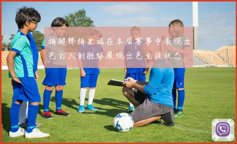 梅超锋梅里诺在本届赛事中表现出色打入制胜球展现出色竞技状态
